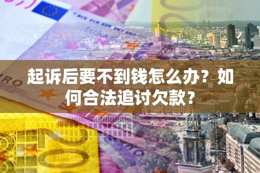 济南起诉后要不到钱怎么办？如何合法追讨欠款？