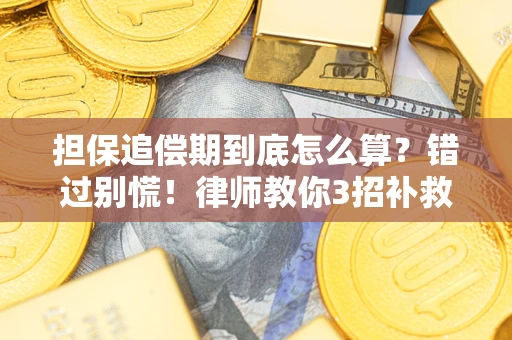 济南担保追偿期到底怎么算？错过别慌！律师教你3招补救