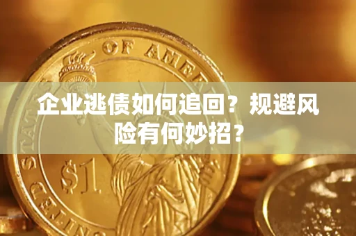济南企业逃债如何追回？规避风险有何妙招？