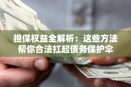 济南担保权益全解析：这些方法帮你合法扛起债务保护伞