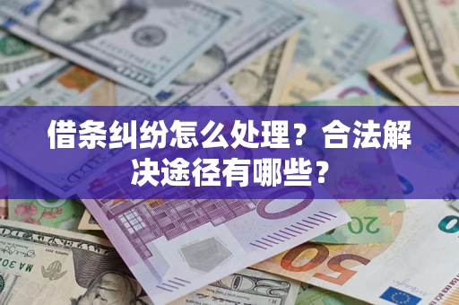 济南借条纠纷怎么处理？合法解决途径有哪些？