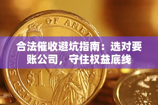 济南合法催收避坑指南：选对要账公司，守住权益底线