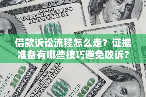 济南借款诉讼流程怎么走？证据准备有哪些技巧避免败诉？
