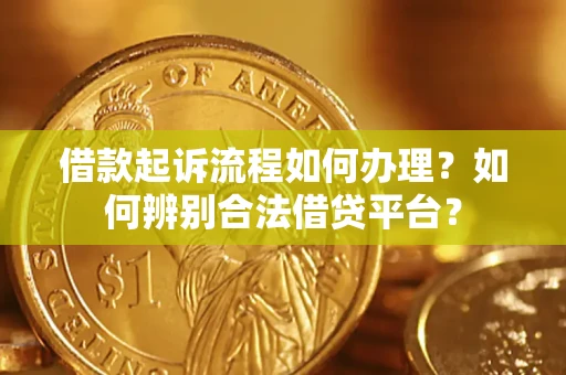 济南借款起诉流程如何办理？如何辨别合法借贷平台？