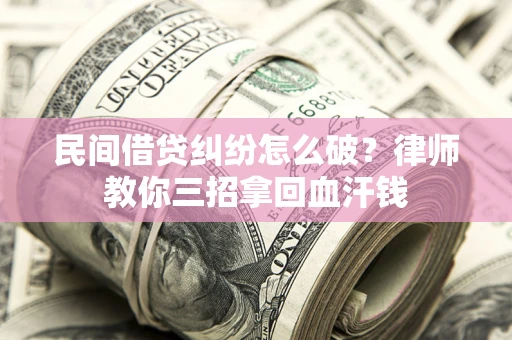 济南民间借贷纠纷怎么破？律师教你三招拿回血汗钱