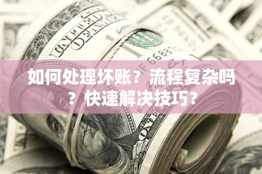 济南如何处理坏账？流程复杂吗？快速解决技巧？
