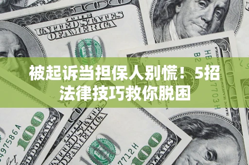 济南被起诉当担保人别慌！5招法律技巧救你脱困