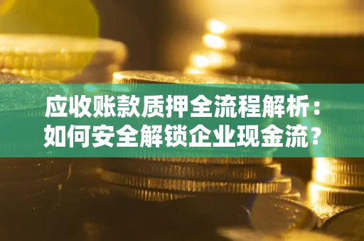 济南应收账款质押全流程解析：如何安全解锁企业现金流？