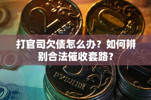 济南打官司欠债怎么办？如何辨别合法催收套路？