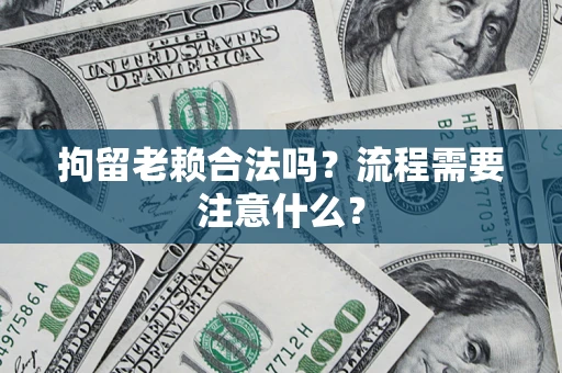 济南拘留老赖合法吗？流程需要注意什么？
