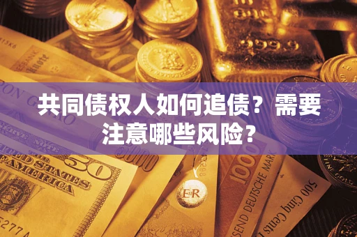 济南共同债权人如何追债？需要注意哪些风险？
