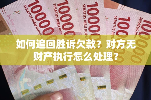 济南如何追回胜诉欠款？对方无财产执行怎么处理？