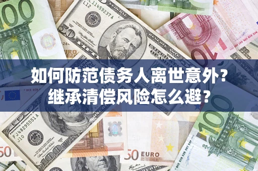 济南如何防范债务人离世意外？继承清偿风险怎么避？