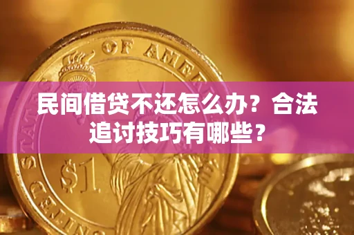 济南民间借贷不还怎么办？合法追讨技巧有哪些？