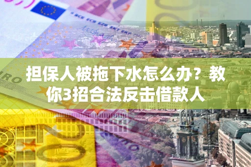 济南担保人被拖下水怎么办？教你3招合法反击借款人