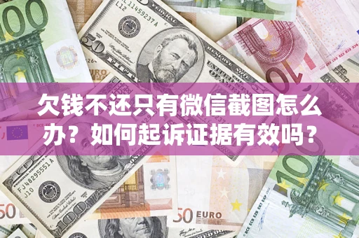 济南欠钱不还只有微信截图怎么办？如何起诉证据有效吗？