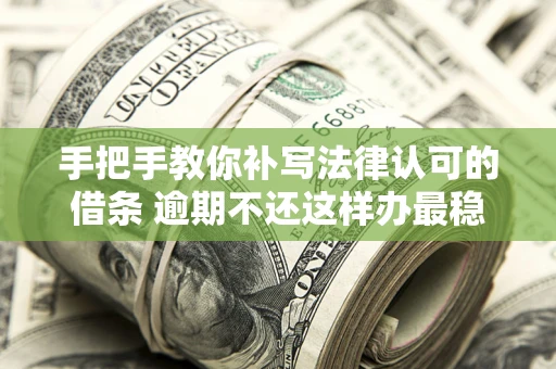 济南手把手教你补写法律认可的借条 逾期不还这样办最稳妥