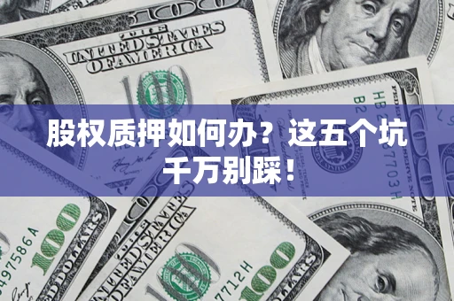 济南股权质押如何办？这五个坑千万别踩！