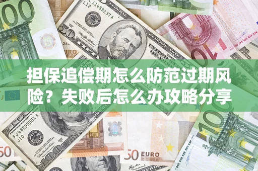 济南担保追偿期怎么防范过期风险？失败后怎么办攻略分享
