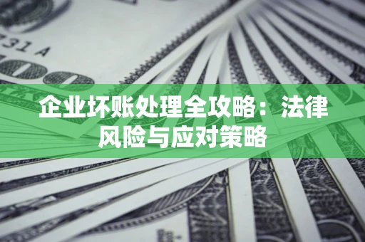 济南企业坏账处理全攻略：法律风险与应对策略