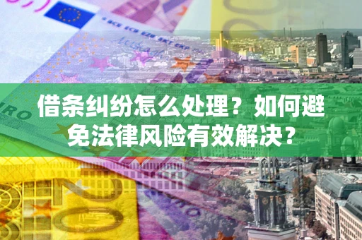 济南借条纠纷怎么处理？如何避免法律风险有效解决？