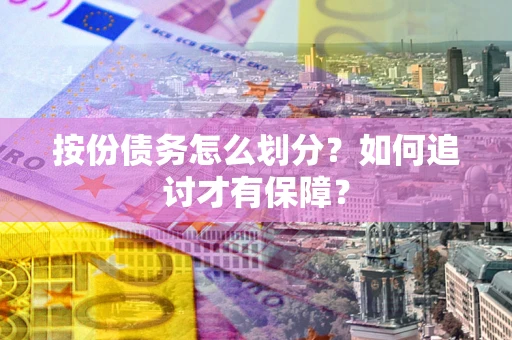 济南按份债务怎么划分？如何追讨才有保障？
