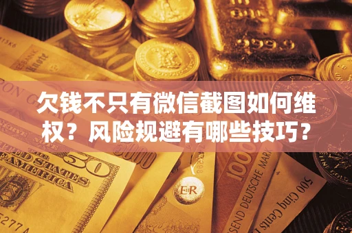 济南欠钱不只有微信截图如何维权？风险规避有哪些技巧？