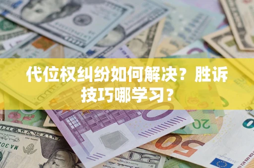 济南代位权纠纷如何解决？胜诉技巧哪学习？