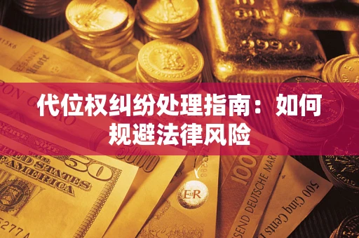济南代位权纠纷处理指南:如何规避法律风险 济南代位权纠纷处理指南:如何规避法律风险