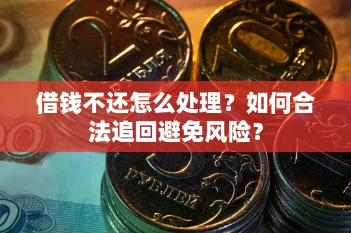 济南借钱不还怎么处理？如何合法追回避免风险？