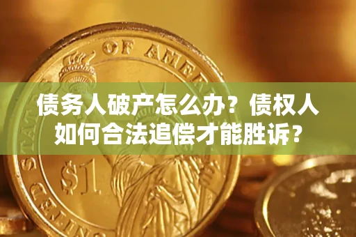 济南债务人破产怎么办？债权人如何合法追偿才能胜诉？