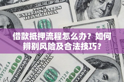 济南借款抵押流程怎么办？如何辨别风险及合法技巧？