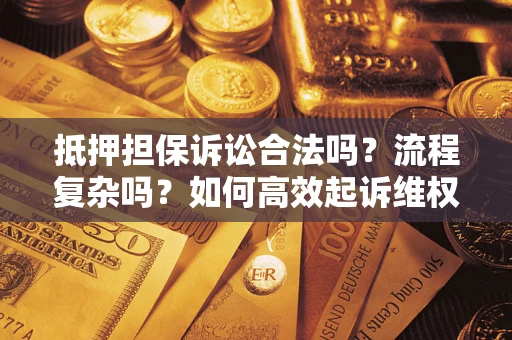 济南抵押担保诉讼合法吗？流程复杂吗？如何高效起诉维权？