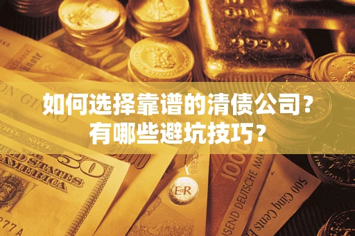 济南如何选择靠谱的清债公司？有哪些避坑技巧？