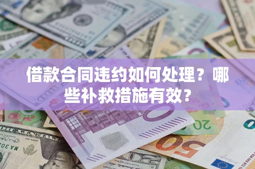 济南借款合同违约如何处理？哪些补救措施有效？