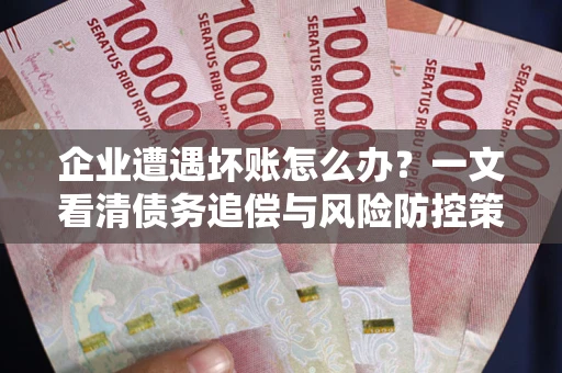 济南企业遭遇坏账怎么办？一文看清债务追偿与风险防控策略