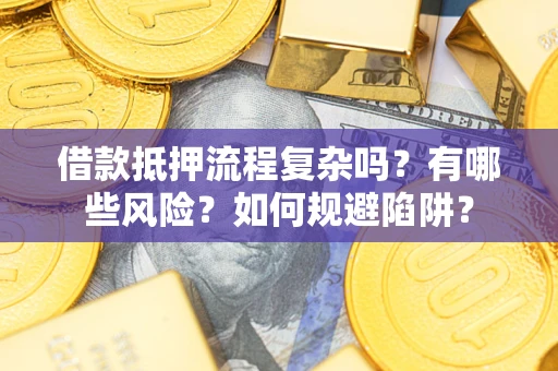 济南借款抵押流程复杂吗？有哪些风险？如何规避陷阱？