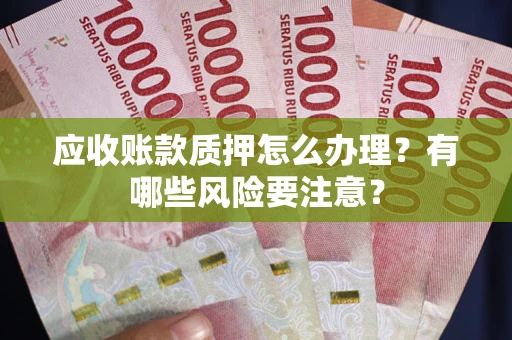 济南应收账款质押怎么办理？有哪些风险要注意？