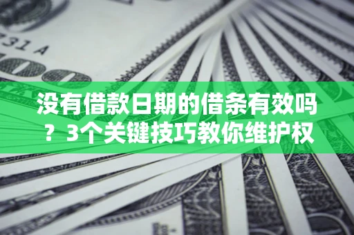 济南没有借款日期的借条有效吗？3个关键技巧教你维护权益