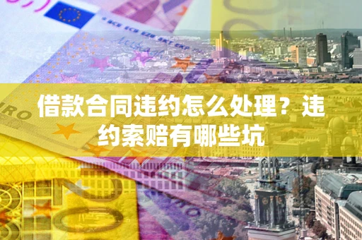 济南借款合同违约怎么处理？违约索赔有哪些坑