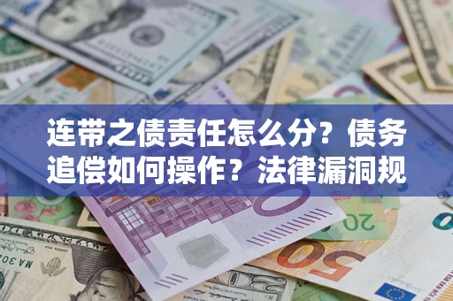 济南连带之债责任怎么分？债务追偿如何操作？法律漏洞规避指南