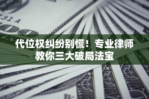 济南代位权纠纷别慌！专业律师教你三大破局法宝