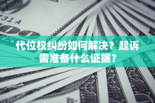 济南代位权纠纷如何解决？起诉需准备什么证据？