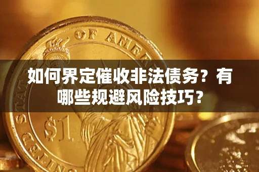 济南如何界定催收非法债务？有哪些规避风险技巧？