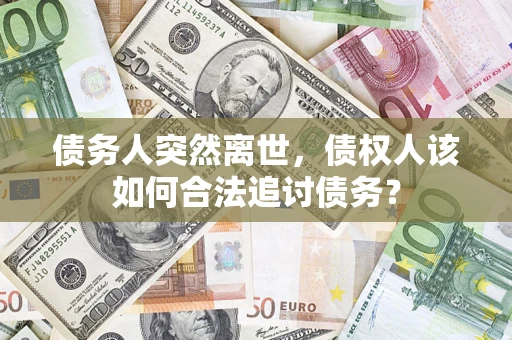 济南债务人突然离世，债权人该如何合法追讨债务？