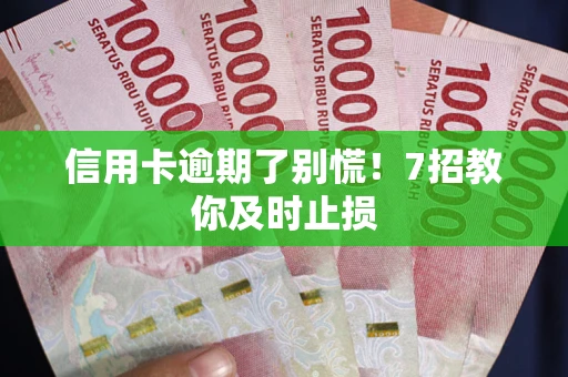 济南信用卡逾期了别慌！7招教你及时止损