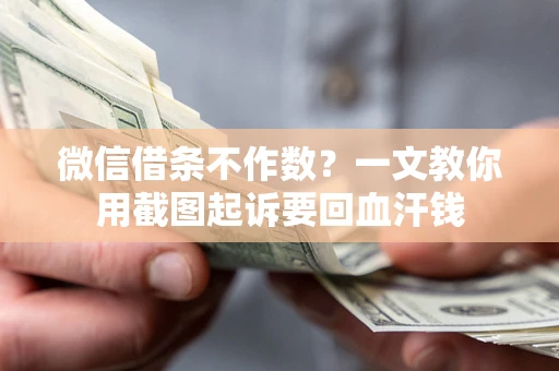 济南微信借条不作数？一文教你用截图起诉要回血汗钱