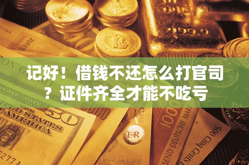 济南记好！借钱不还怎么打官司？证件齐全才能不吃亏