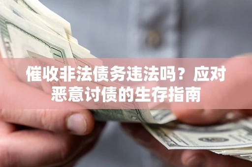 济南催收非法债务违法吗？应对恶意讨债的生存指南