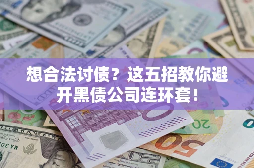 济南想合法讨债？这五招教你避开黑债公司连环套！